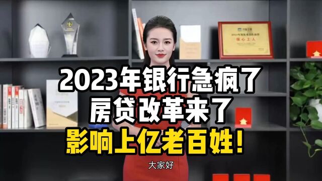 2023年银行急疯了,房贷改革来了,影响上亿老百姓!