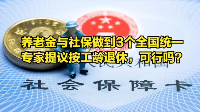 养老金与社保做到3个全国统一,专家提议按工龄退休,可行吗?