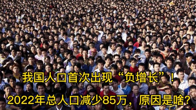 我国人口首次出现“负增长”!2022年总人口减少85万,原因是啥?