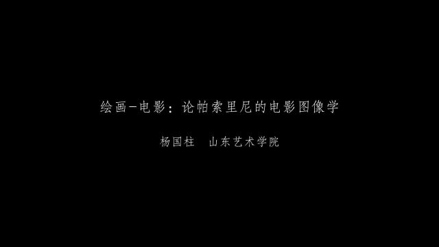 7th艺术学论坛 | 杨国柱:绘画电影——论帕索里尼的电影图像学