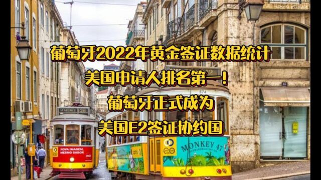 葡萄牙2022年黄金签证数据统计,美国申请人排名第一!葡萄牙正式成为美国E2签证协约国