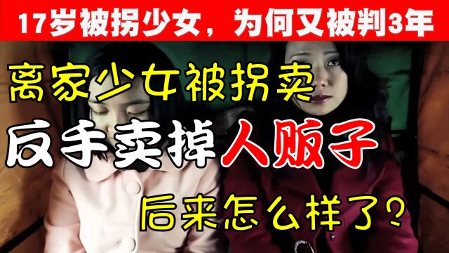 17岁未成年少女被拐卖,反手又把人贩子卖掉了,后来被判3年有期徒刑?还是被无罪释放?结果你可能意想不到!