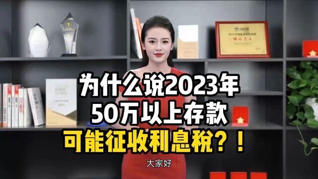 为什么说2023年50万以上存款可能征收利息税?!