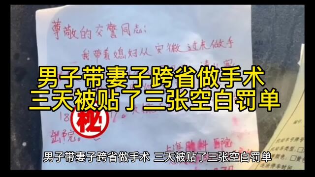 男子带妻子跨省做手术,三天被贴了三张空白罚单