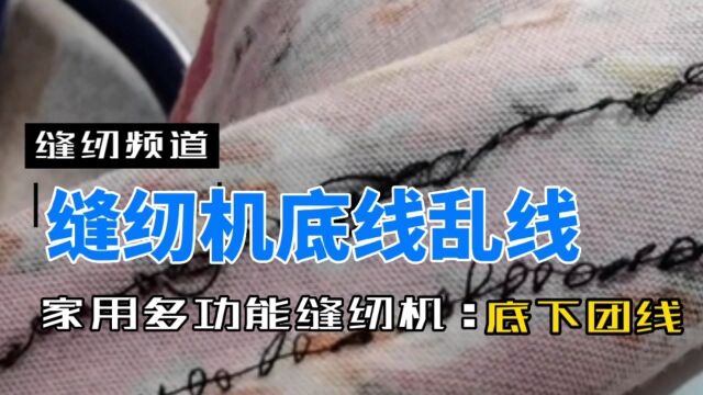 乱线?缝纫机扎出来底下一团线?多功能缝纫机乱线问题怎样解决