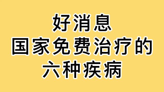 好消息,国家免费治疗的,六种疾病,快来看看