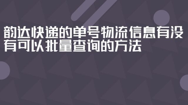 韵达快递的单号物流信息有没有可以批量查询的方法