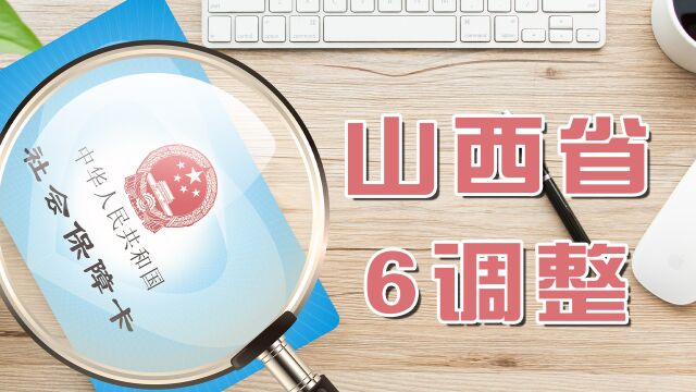 2023年,山西省将迎来6大调整,事关多项社会保险待遇享受