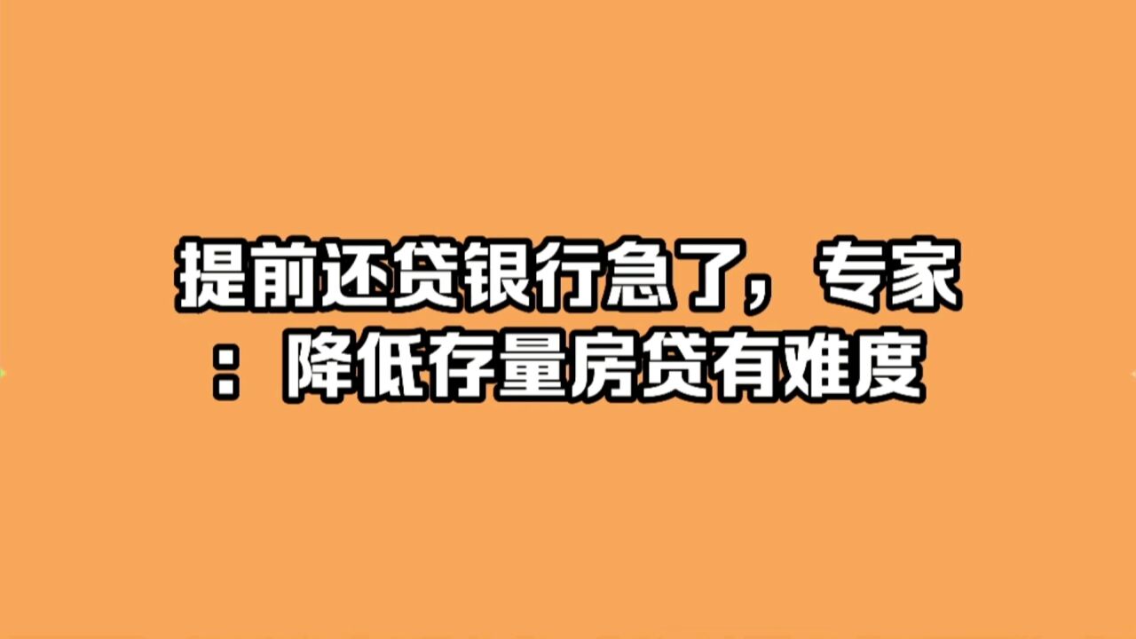 提前还贷银行急了,专家:降低存量房贷有难度