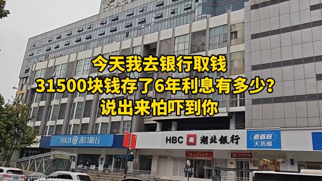 今天我去银行取钱,31500块钱存了6年利息有多少?说出来怕吓到你