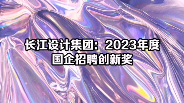 长江设计集团:应推荐入选国企招聘创新奖