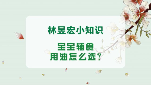 林昱宏小知识:宝宝辅食用油怎么选?