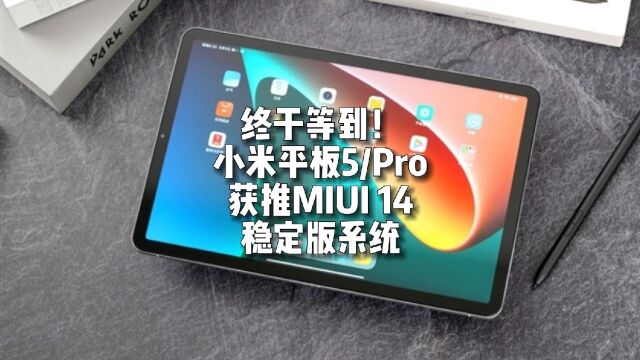 终于等到了!小米平板5Pro获推MIUI 14稳定版系统,基于Android13