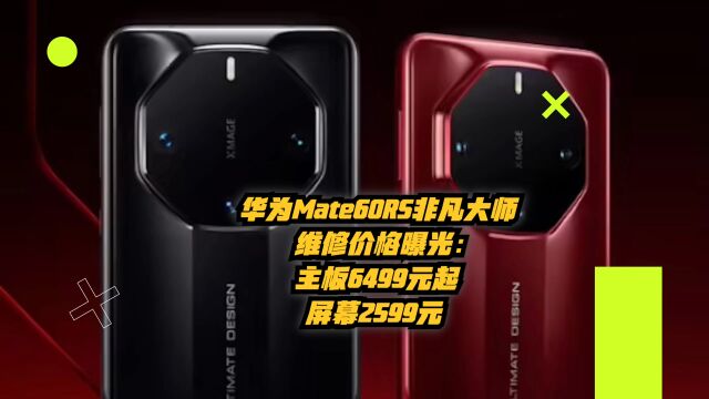 华为Mate60RS非凡大师维修价格曝光:主板6499元起,屏幕2599元