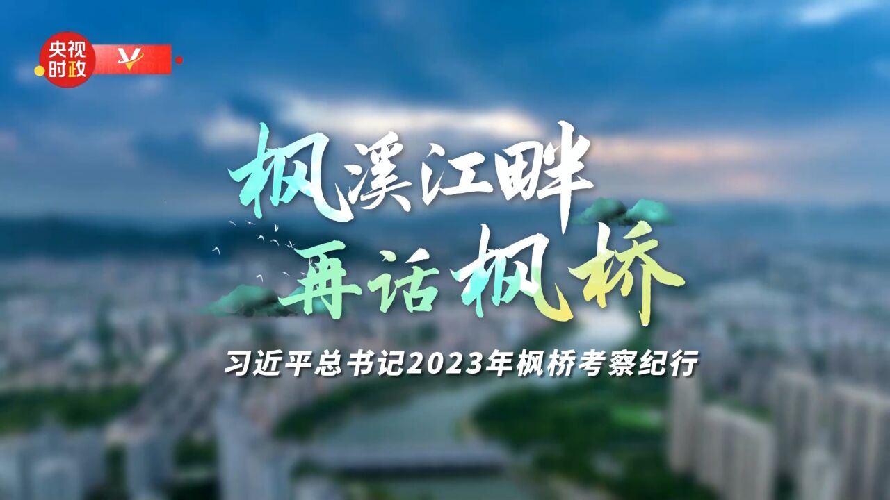 时政专题片丨枫溪江畔 再话枫桥——习近平总书记2023年枫桥考察纪行