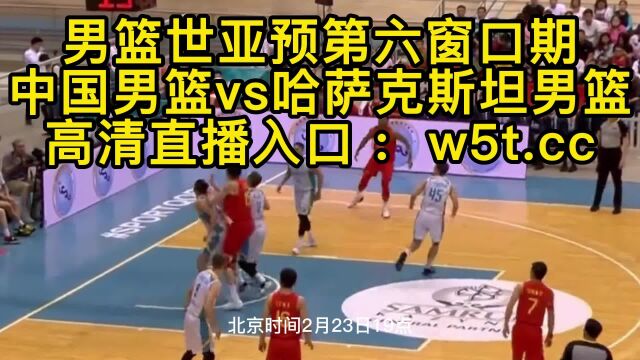 男篮世预赛直播:中国男篮vs哈萨克斯坦男篮在线超高清视频比赛观看赛程时间表2023年今晚直播世亚预第六窗口期