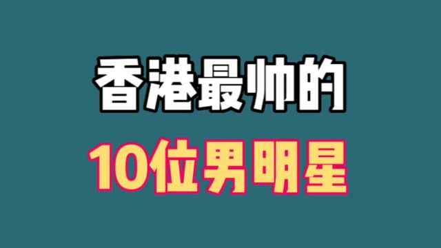 香港最帅的十位男神颜值排行榜,刘德华排名靠后,个个风华绝代!