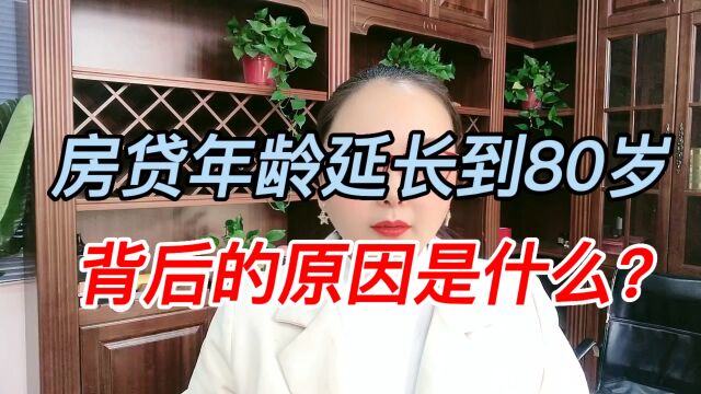 房贷年龄延长到80岁,背后的原因是什么?