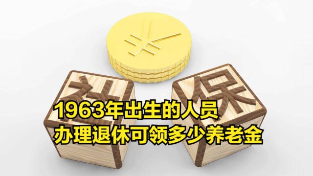 1963年出生的人员,办理退休可领多少养老金