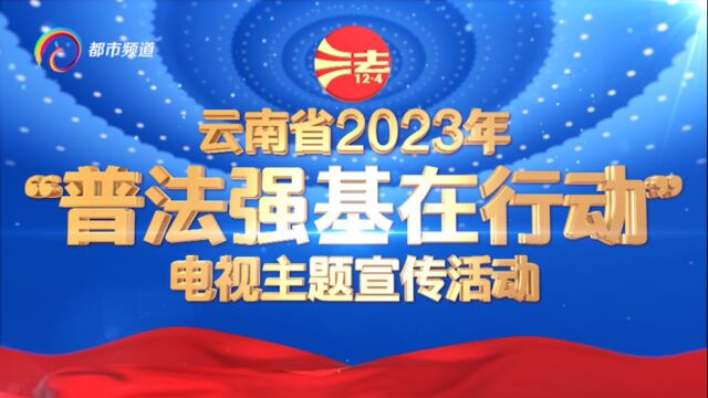 云南省2023年“普法强基在行动”电视主题宣传活动