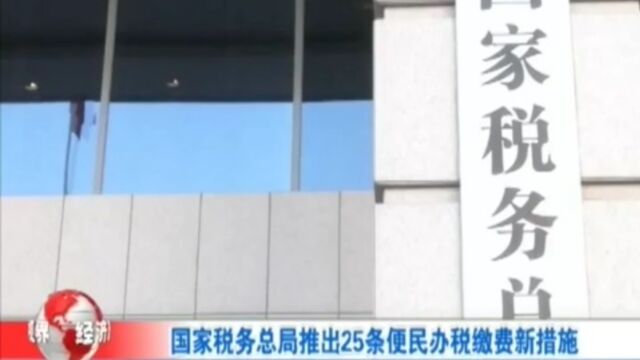 国家税务总局推出25条便民办税缴费新措施