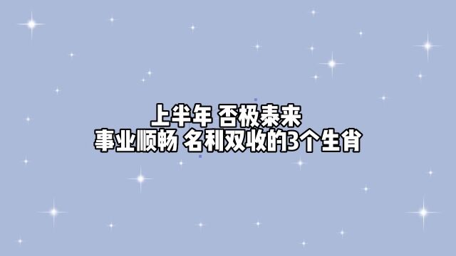 2023上半年,否极泰来,事业顺畅,名利双收,喜气洋洋的3个生肖