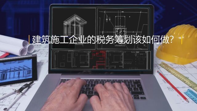 建筑施工企业的税务筹划该如何做?