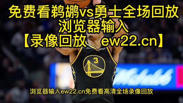 【回放】NBA常规赛4日鹈鹕vs勇士中文解说全场全程录像回放高清jrs联赛免费观看.勇士108—99逆转鹈鹕