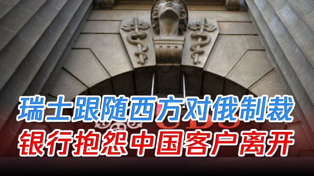 瑞士跟随西方对俄制裁,瑞士银行高管抱怨中国富豪客户离开