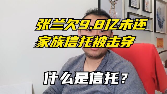 张兰欠9.8亿未还家族信托被击穿,什么是信托?为啥信托还能被击穿