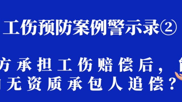 工伤预防案例警示录② | 发包方承担工伤赔偿后,能否向无资质承包人追偿?