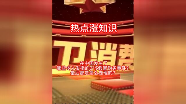 在中国发生了哪些令人发指的315假冒伪劣事件?最后都是怎么处理的?