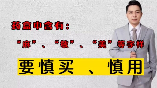 药盒子上,有“麻”、“敏”、“美”等字样的,要慎买慎用!大家都要注意一下