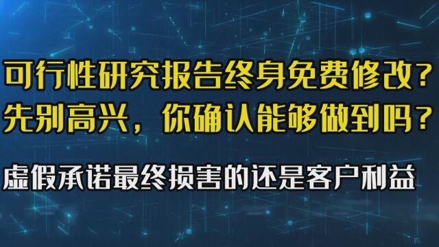 可行性研究报告终身免费修改,是行业欺骗客户的一个大坑