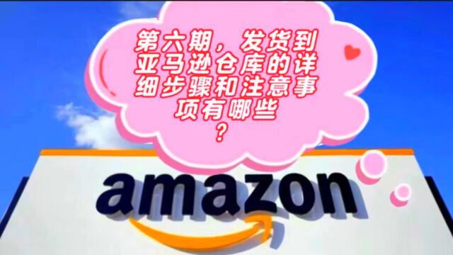 发货到亚马逊仓库的详细步骤和注意事项有哪些?