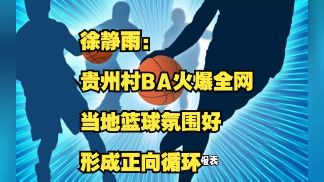 徐静雨:贵州村BA火爆全网,当地篮球氛围好,形成正向循环