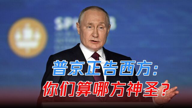 普京正告西方:你们算哪方神圣?有何权利警告别人?