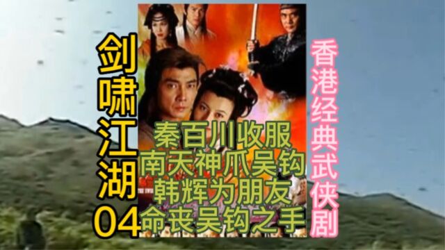 香港经典武侠剧 剑啸江湖04:秦百川收服南天神爪吴钩,韩辉为朋友命丧吴钩之手