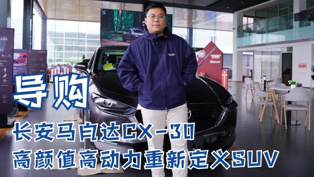 导购 | 长安马自达CX30 高颜值高动力重新定义SUV