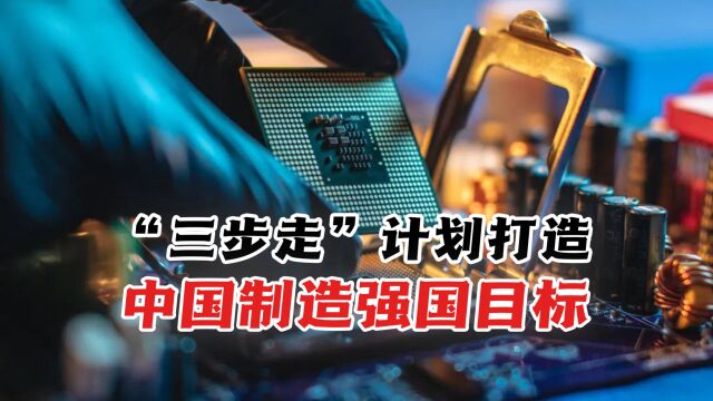 中国制造跳脱出美国控制,“三步走”计划实现制造强国战略目标