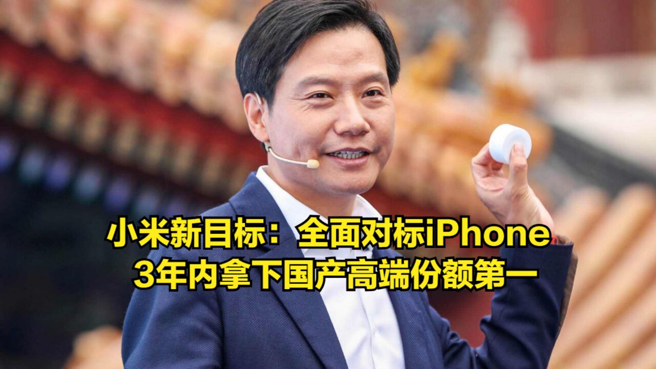 雷军提出新目标:全面对标iPhone,3年内拿下国产高端份额第一