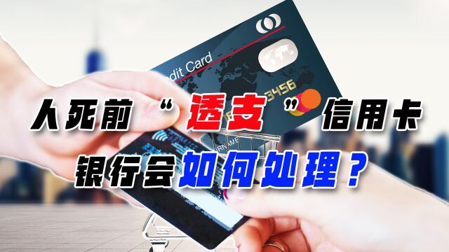 死前“透支”信用卡,死后银行会如何处理?信用卡有哪些大坑?