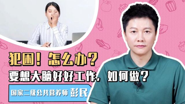 犯困!怎么办?要想大脑好好工作,如何做?