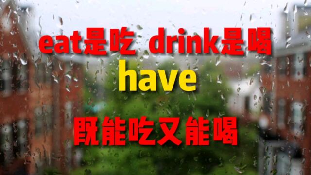 eat 是吃,drink 是喝,have是即能吃又能喝!