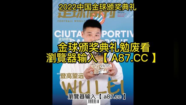 2022中国金球颁奖典礼官方免费直播:视频全程(中文)高清视频在线