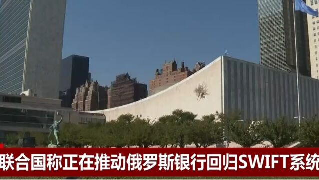 联合国称正在推动俄罗斯银行回归SWIFT系统