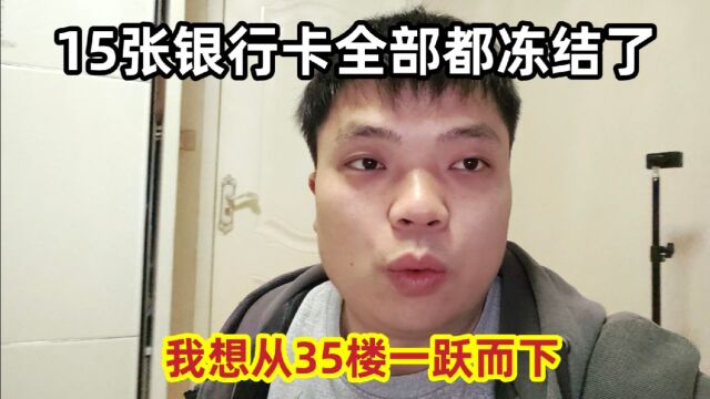 15张银行卡全部都冻结,我打算从35楼一跃而下,希望大家引以为戒