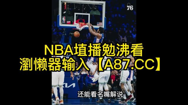 NBA季后赛官方直播:76人vs篮网直播(G4中文)高清视频免费观看直播