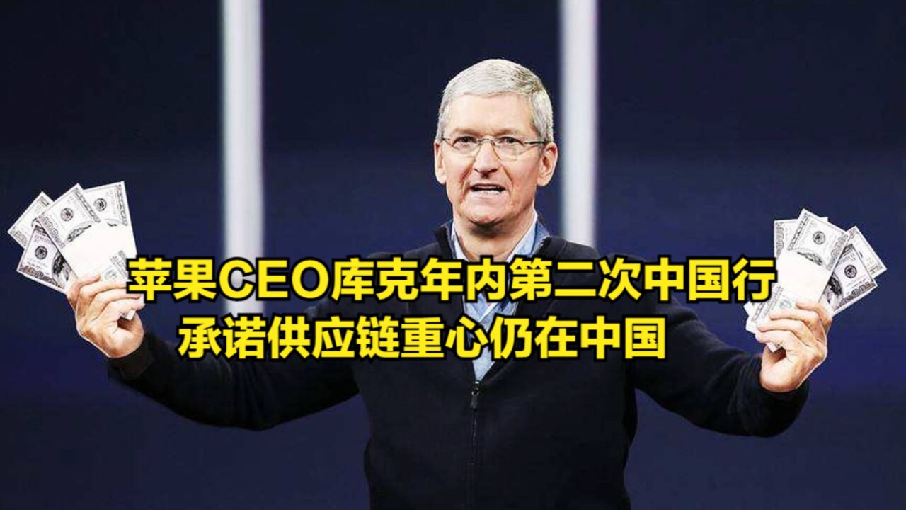 苹果CEO库克年内第二次中国行,承诺供应链重心仍在中国