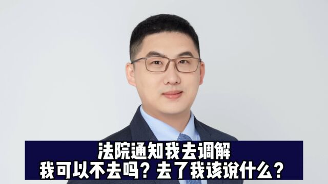 法院通知我去调解,我可以不去吗?去了我该说什么?